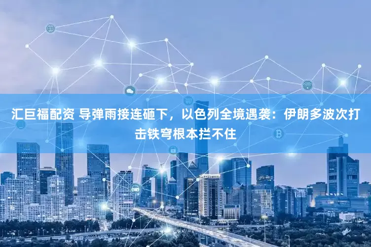 汇巨福配资 导弹雨接连砸下，以色列全境遇袭：伊朗多波次打击铁穹根本拦不住