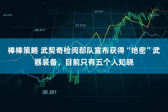 棒棒策略 武契奇检阅部队宣布获得“绝密”武器装备，目前只有五个人知晓