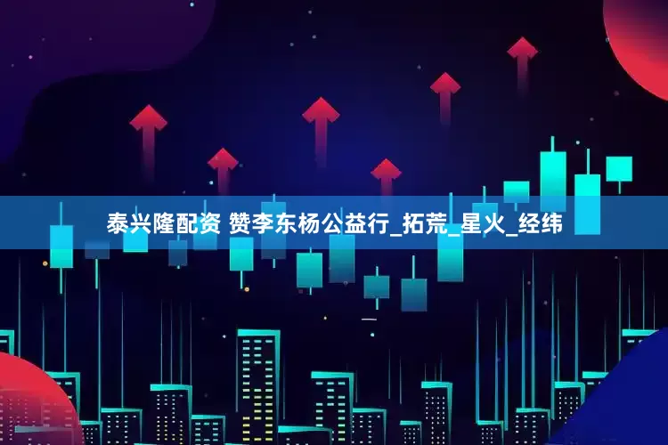 泰兴隆配资 赞李东杨公益行_拓荒_星火_经纬