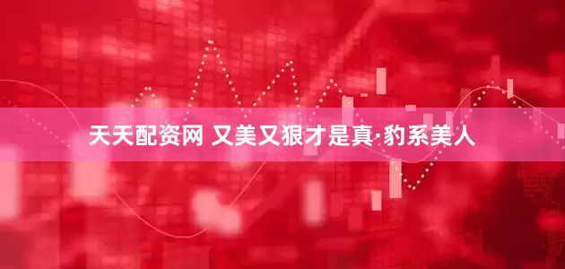 天天配资网 又美又狠才是真·豹系美人