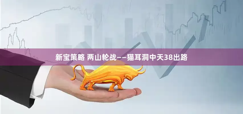 新宝策略 两山轮战——猫耳洞中天38出路