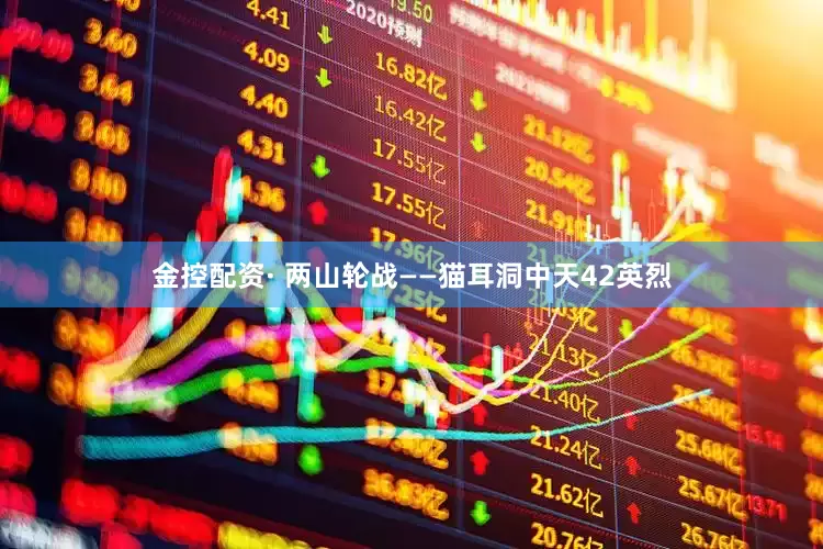 金控配资· 两山轮战——猫耳洞中天42英烈