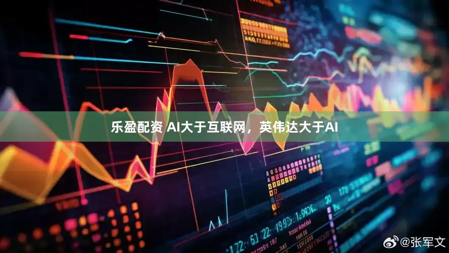 乐盈配资 AI大于互联网，英伟达大于AI