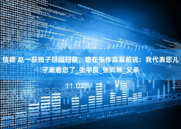信德 赵一荻独子回国扫墓，跪在张作霖墓前说：我代表您儿子来看您了_张学良_张闾琳_父亲