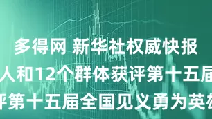 多得网 新华社权威快报｜48名个人和12个群体获评第十五届全国见义勇为英雄模范