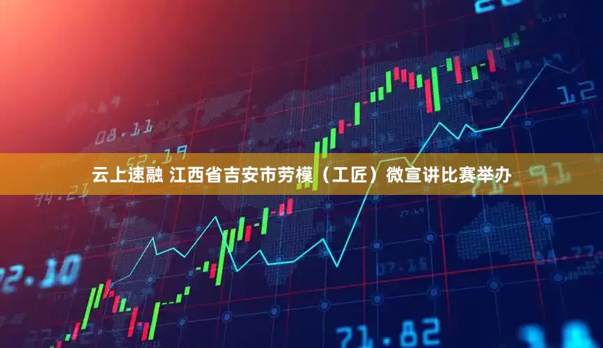 云上速融 江西省吉安市劳模（工匠）微宣讲比赛举办