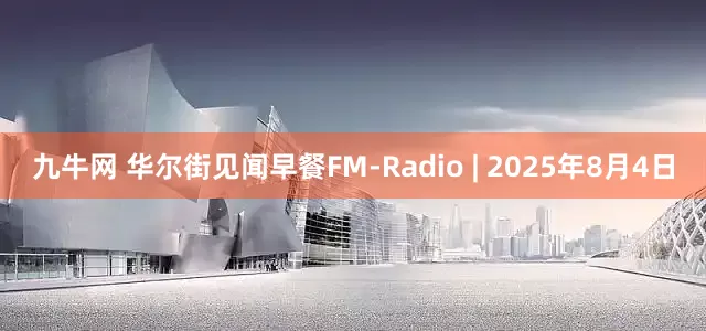 九牛网 华尔街见闻早餐FM-Radio | 2025年8月4日