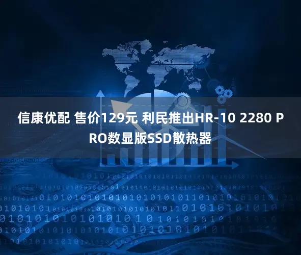 信康优配 售价129元 利民推出HR-10 2280 PRO数显版SSD散热器