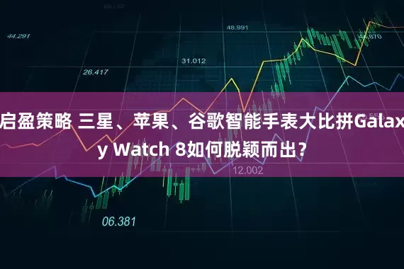 启盈策略 三星、苹果、谷歌智能手表大比拼Galaxy Watch 8如何脱颖而出？