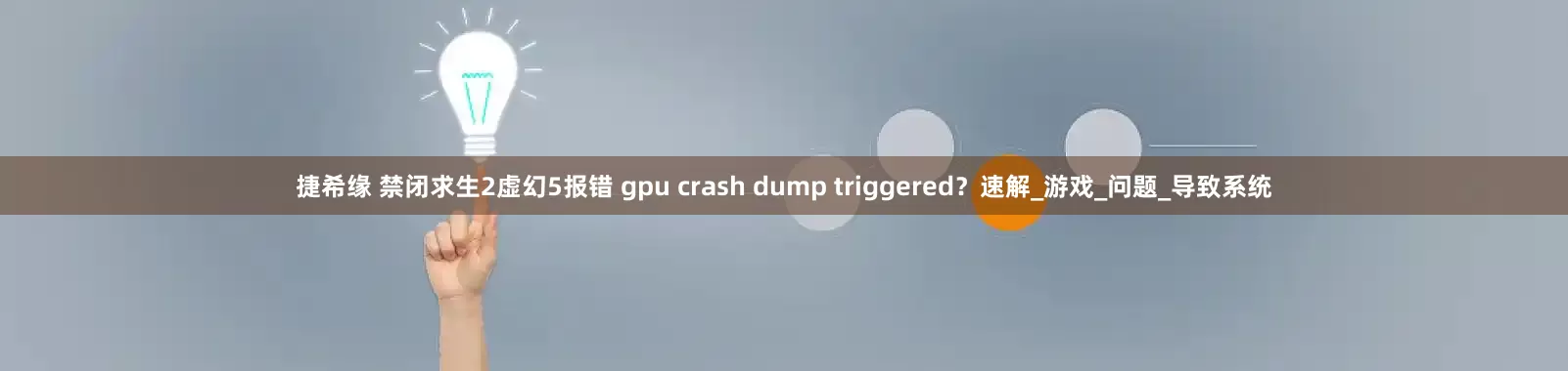 捷希缘 禁闭求生2虚幻5报错 gpu crash dump triggered？速解_游戏_问题_导致系统