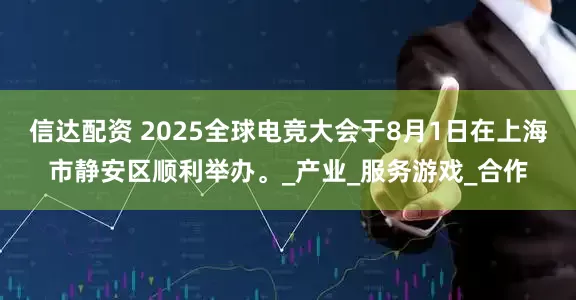 信达配资 2025全球电竞大会于8月1日在上海市静安区顺利举办。_产业_服务游戏_合作