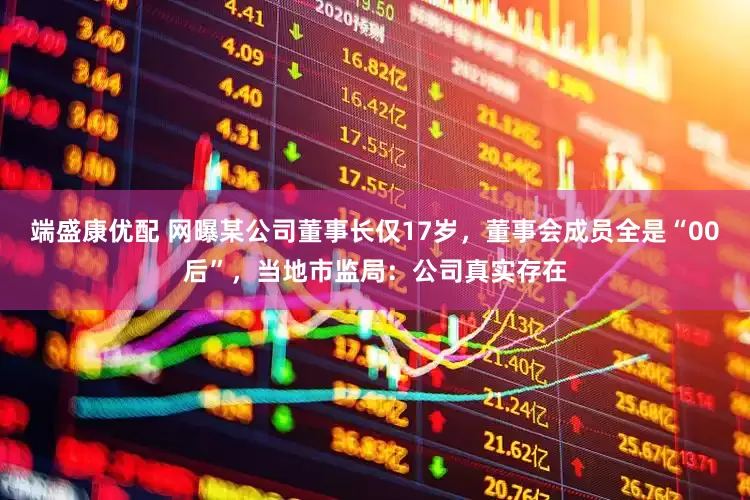 端盛康优配 网曝某公司董事长仅17岁，董事会成员全是“00后”，当地市监局：公司真实存在