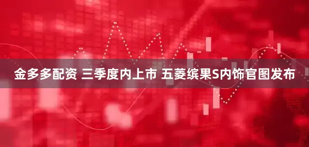 金多多配资 三季度内上市 五菱缤果S内饰官图发布