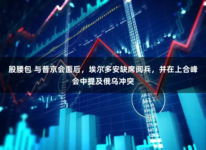股腰包 与普京会面后，埃尔多安缺席阅兵，并在上合峰会中提及俄乌冲突