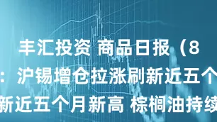 丰汇投资 商品日报（8月29日）：沪锡增仓拉涨刷新近五个月新高 棕榈油持续回落