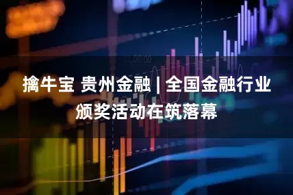 擒牛宝 贵州金融 | 全国金融行业颁奖活动在筑落幕