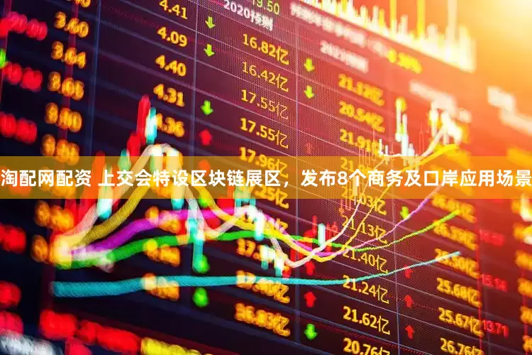 淘配网配资 上交会特设区块链展区,发布8个商务及口岸应用场景