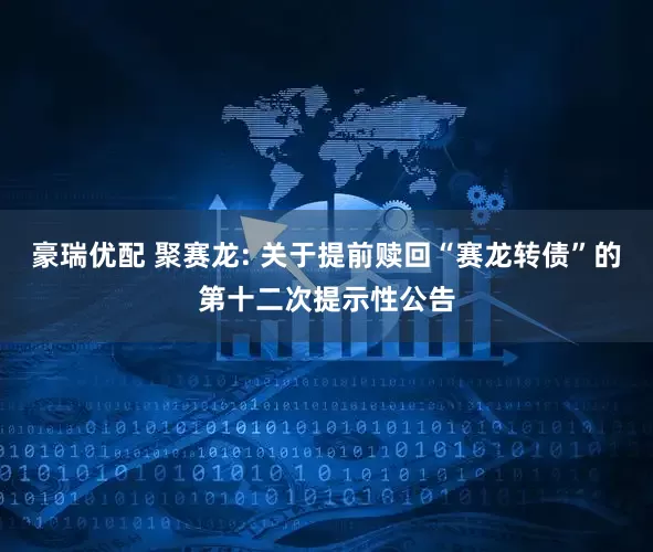 豪瑞优配 聚赛龙: 关于提前赎回“赛龙转债”的第十二次提示性公告