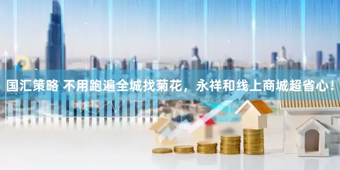 国汇策略 不用跑遍全城找菊花，永祥和线上商城超省心！