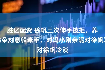 胜亿配资 徐帆三次伸手被拒，养女徐朵刻意躲牵手，对冯小刚亲昵对徐帆冷淡