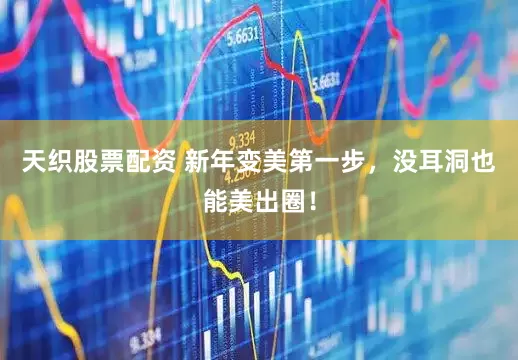 天织股票配资 新年变美第一步，没耳洞也能美出圈！