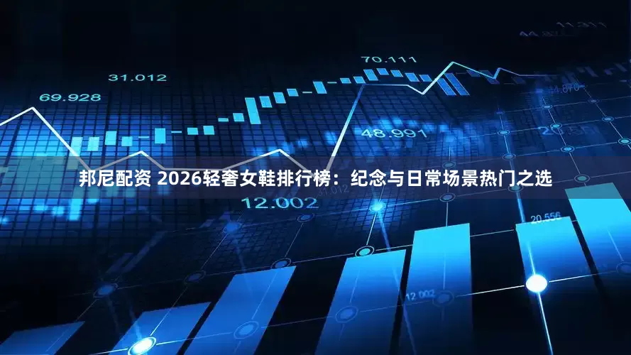 邦尼配资 2026轻奢女鞋排行榜：纪念与日常场景热门之选