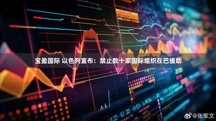 宝盈国际 以色列宣布：禁止数十家国际组织在巴援助