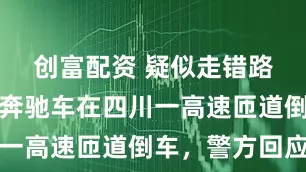 创富配资 疑似走错路口，一辆奔驰车在四川一高速匝道倒车，警方回应