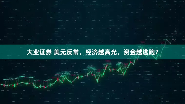 大业证券 美元反常，经济越高光，资金越逃跑？
