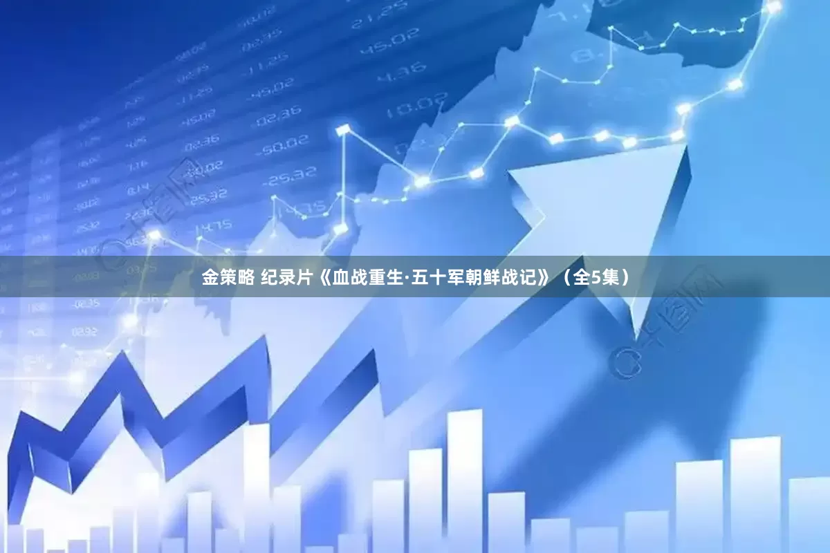 金策略 纪录片《血战重生·五十军朝鲜战记》（全5集）