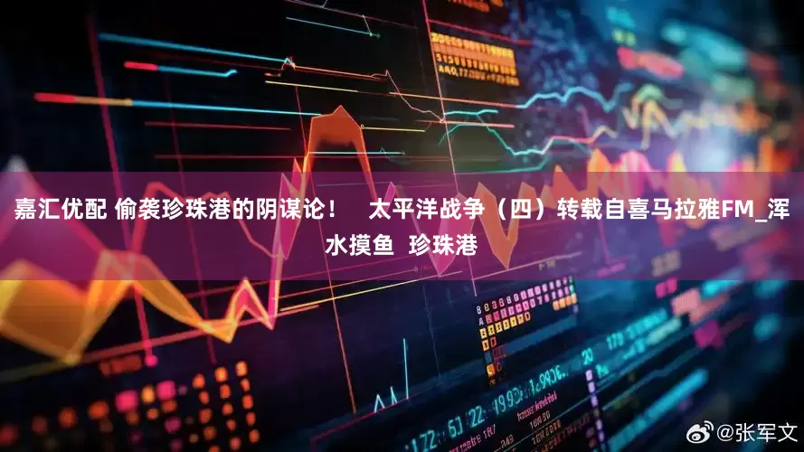 嘉汇优配 偷袭珍珠港的阴谋论！   太平洋战争（四）转载自喜马拉雅FM_浑水摸鱼  珍珠港