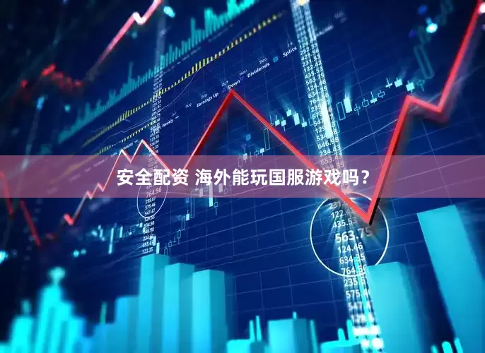 安全配资 海外能玩国服游戏吗？