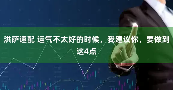 洪萨速配 运气不太好的时候，我建议你，要做到这4点