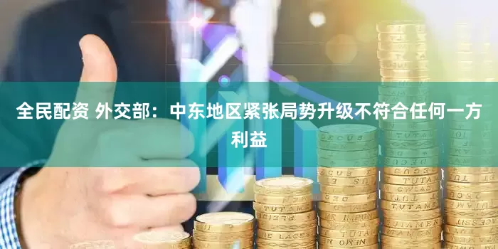 全民配资 外交部：中东地区紧张局势升级不符合任何一方利益