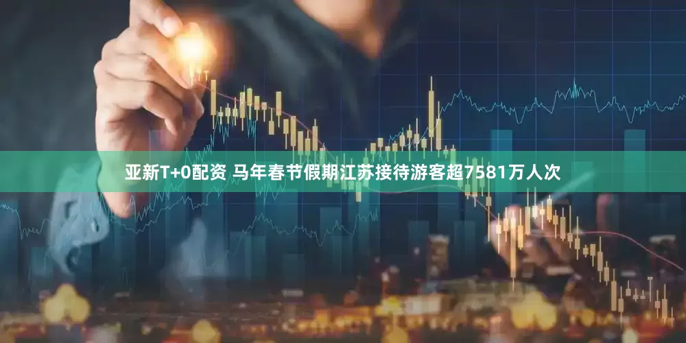 亚新T+0配资 马年春节假期江苏接待游客超7581万人次