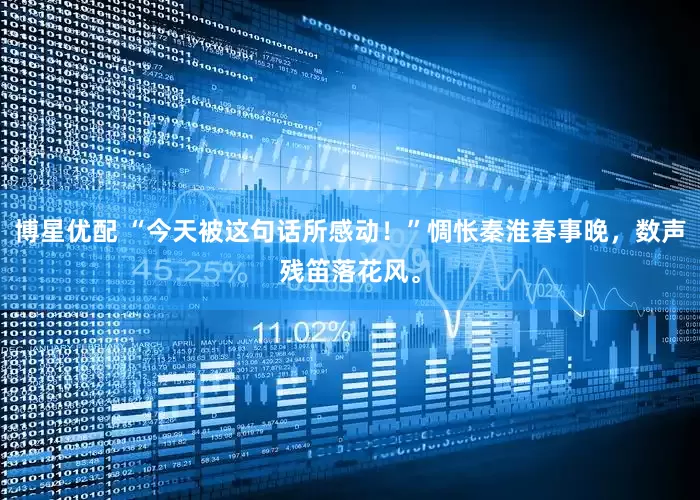 博星优配 “今天被这句话所感动！”惆怅秦淮春事晚，数声残笛落花风。