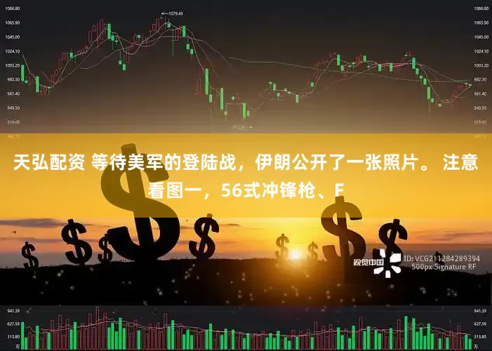 天弘配资 等待美军的登陆战，伊朗公开了一张照片。 注意看图一，56式冲锋枪、F